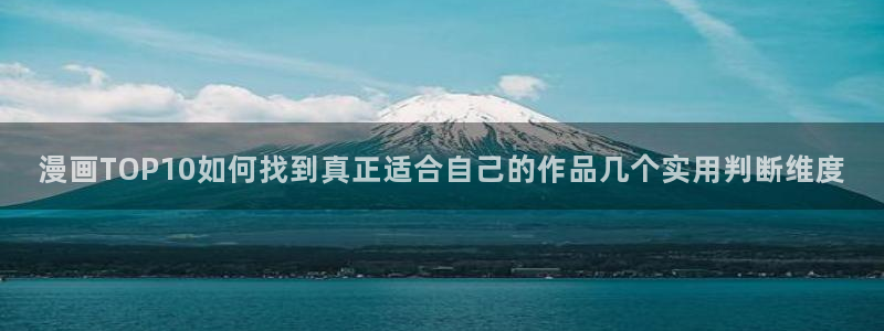 羞羞漫画都市漫画：漫画TOP10如何找到真正适合自己的作品几个实用判断维度