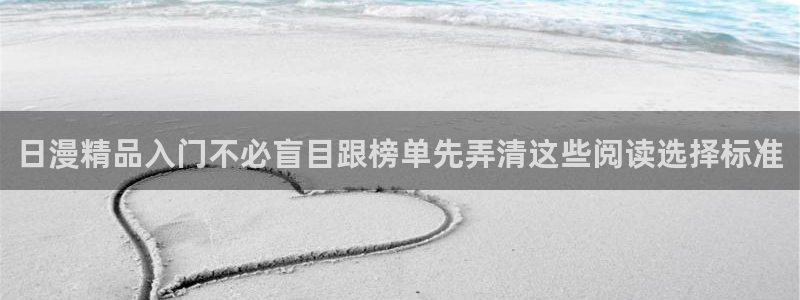 羞羞漫画网站导航:日漫精品入门不必盲目跟榜单先弄清这些阅读选择标准