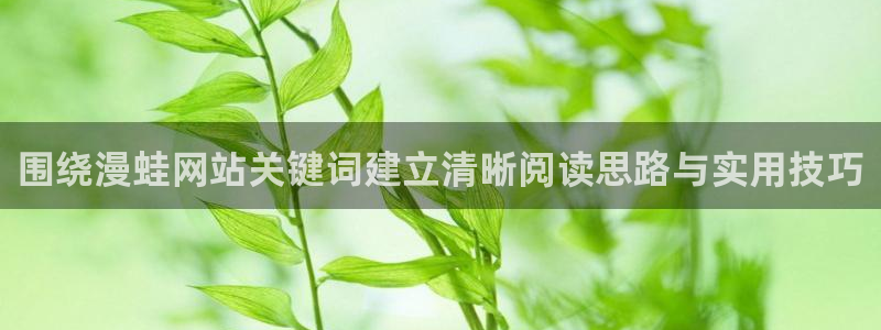 羞羞漫画漫画网：围绕漫蛙网站关键词建立清晰阅读思路与实用技巧