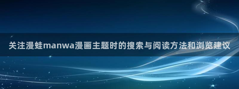 羞羞漫画作品分类：关注漫蛙manwa漫画主题时的搜索与阅读方法和浏览建议