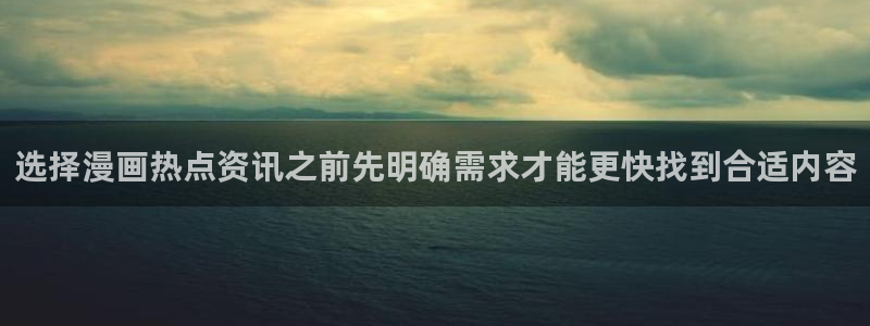 羞羞漫画网站入口大全：选择漫画热点资讯之前先明确需求才能更快找到合适内容