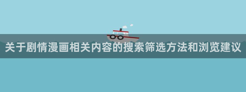 羞羞漫画首页入口：关于剧情漫画相关内容的搜索筛选方法和浏览建议