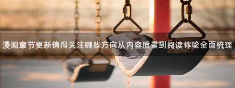羞羞漫画阅读:漫画章节更新值得关注哪些方向从内容质量到阅读体验全面梳理
