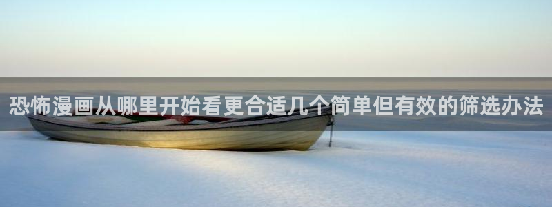 羞羞漫画漫画网:恐怖漫画从哪里开始看更合适几个简单但有效的筛选办法