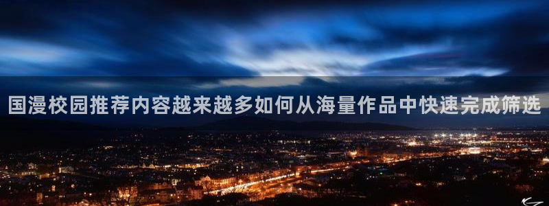 羞羞漫画最新网址入口:国漫校园推荐内容越来越多如何从海量作品中快速完成筛选